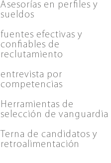 Asesorías en perfiles y sueldos fuentes efectivas y confiables de reclutamiento entrevista por competencias Herramientas de selección de vanguardia Terna de candidatos y retroalimentación