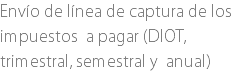 Envío de línea de captura de los impuestos a pagar (DIOT, trimestral, semestral y anual)